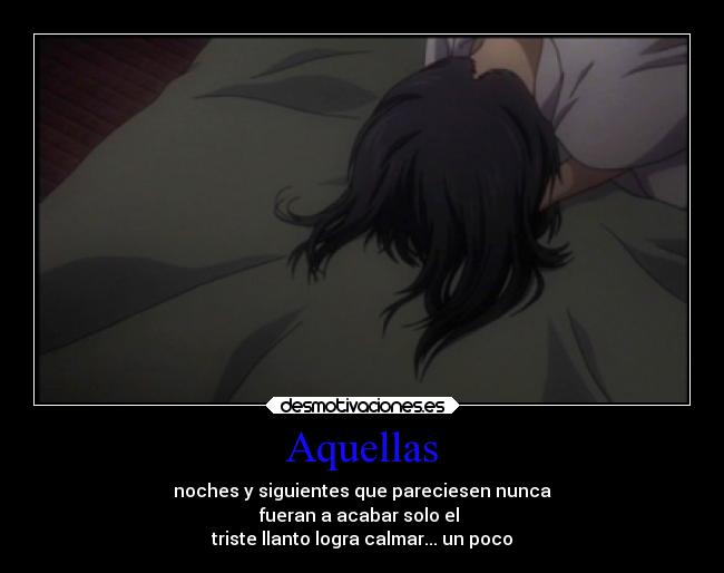 Aquellas - noches y siguientes que pareciesen nunca
fueran a acabar solo el
triste llanto logra calmar... un poco