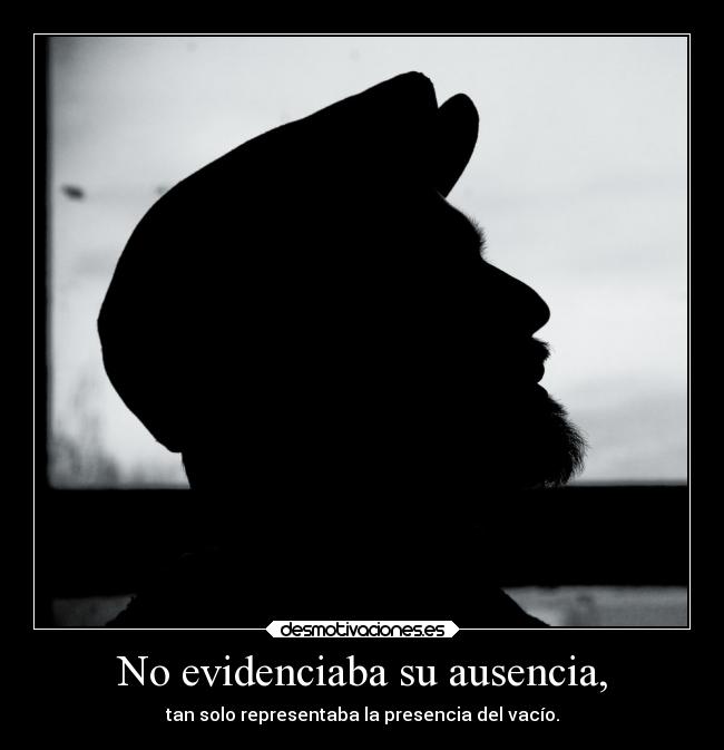 No evidenciaba su ausencia, -