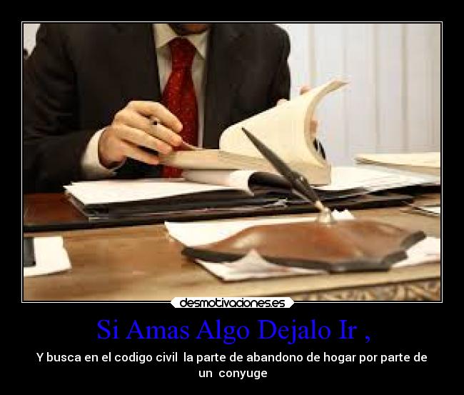 Si Amas Algo Dejalo Ir , - Y busca en el codigo civil la parte de abandono de hogar por parte de
un conyuge