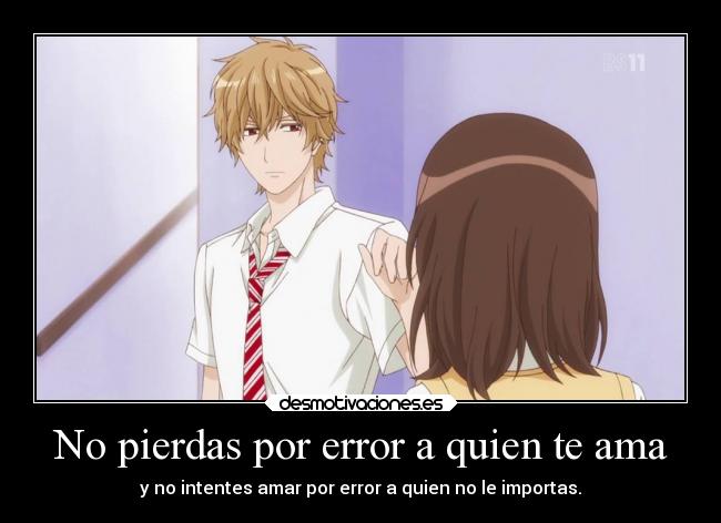 No pierdas por error a quien te ama - y no intentes amar por error a quien no le importas.