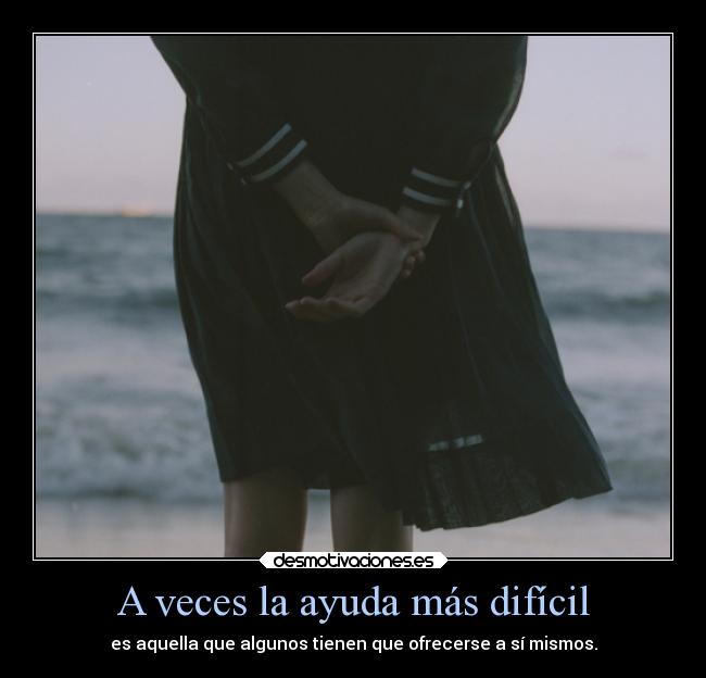 A veces la ayuda más difícil - es aquella que algunos tienen que ofrecerse a sí mismos.