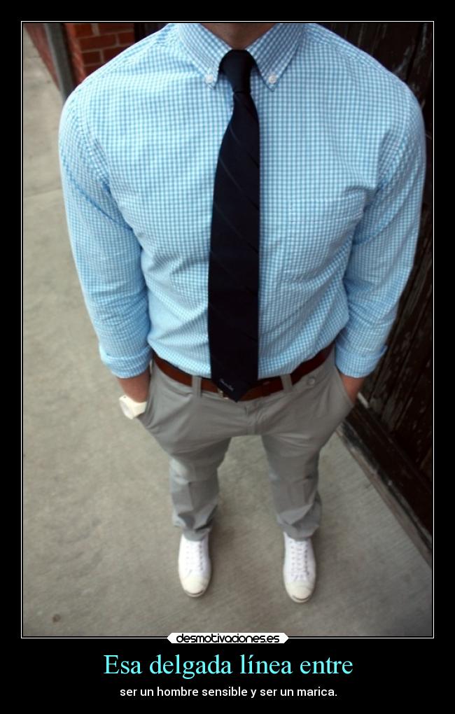 Esa delgada línea entre - ser un hombre sensible y ser un marica.