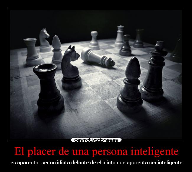 El placer de una persona inteligente - es aparentar ser un idiota delante de el idiota que aparenta ser inteligente