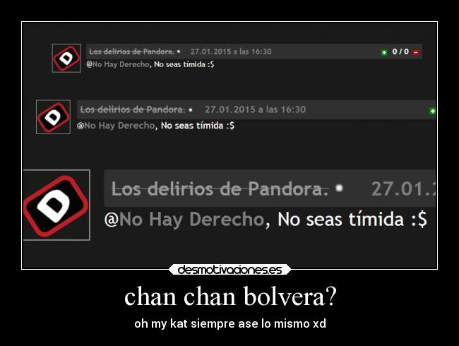 chan chan bolvera? - oh my kat siempre ase lo mismo xd