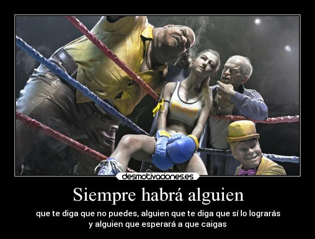 Siempre habrá alguien - que te diga que no puedes, alguien que te diga que sí lo lograrás
y alguien que esperará a que caigas
