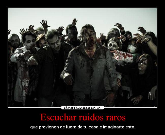 Escuchar ruidos raros - que provienen de fuera de tu casa e imaginarte esto.