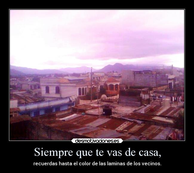 Siempre que te vas de casa, -