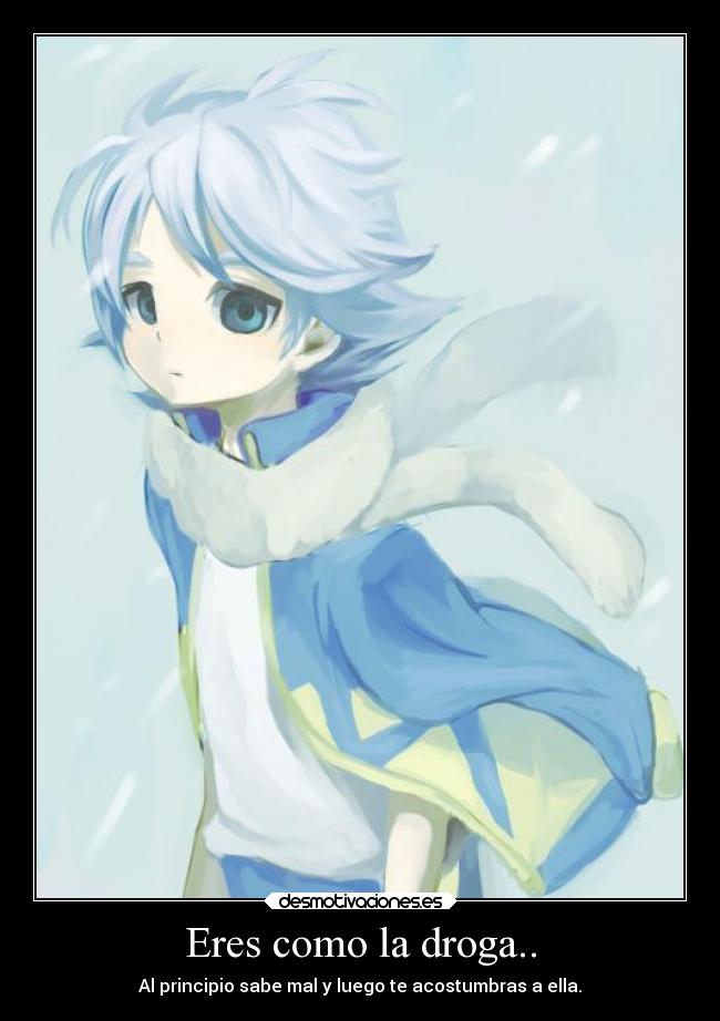 Eres como la droga.. - Al principio sabe mal y luego te acostumbras a ella.