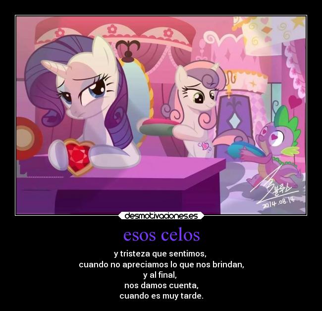 esos celos - y tristeza que sentimos,
cuando no apreciamos lo que nos brindan,
y al final,
nos damos cuenta,
cuando es muy tarde.