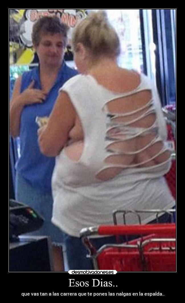 Esos Dias.. - que vas tan a las carrera que te pones las nalgas en la espalda..