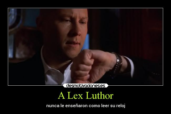 A Lex Luthor - nunca le enseñaron como leer su reloj