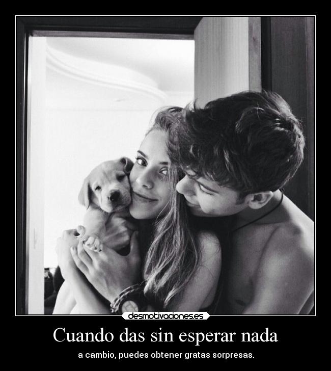 Cuando das sin esperar nada -