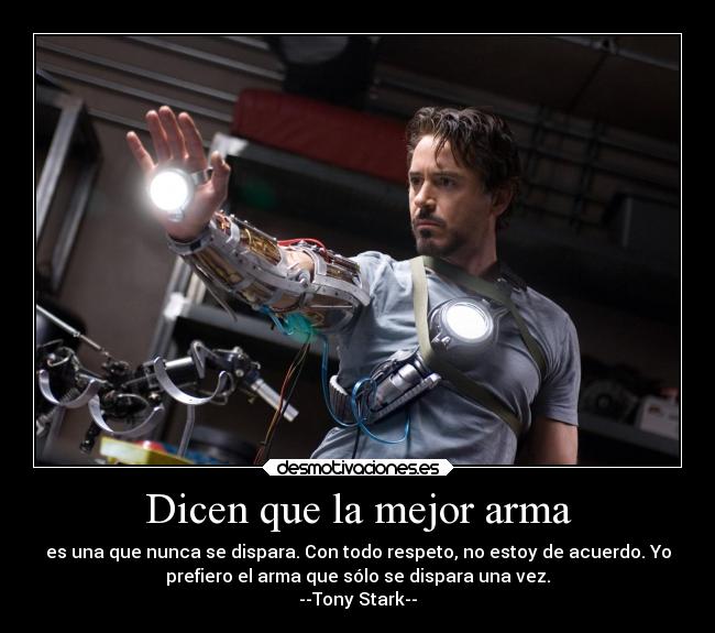 Dicen que la mejor arma - es una que nunca se dispara. Con todo respeto, no estoy de acuerdo. Yo
prefiero el arma que sólo se dispara una vez.
--Tony Stark--