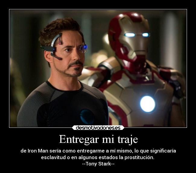 Entregar mi traje - de Iron Man sería como entregarme a mí mismo, lo que significaría
esclavitud o en algunos estados la prostitución.
--Tony Stark--