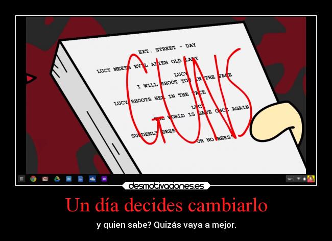 Un día decides cambiarlo - y quien sabe? Quizás vaya a mejor.