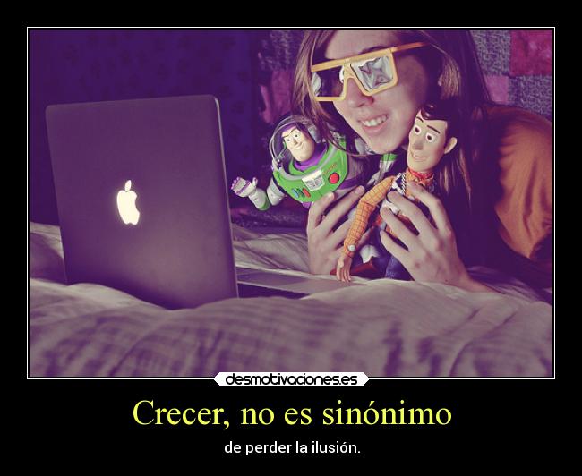 Crecer, no es sinónimo - de perder la ilusión.