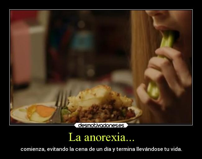 La anorexia... - comienza, evitando la cena de un día y termina llevándose tu vida.