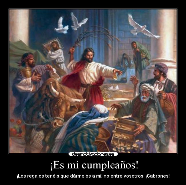 ¡Es mi cumpleaños! - ¡Los regalos tenéis que dármelos a mí, no entre vosotros! ¡Cabrones!