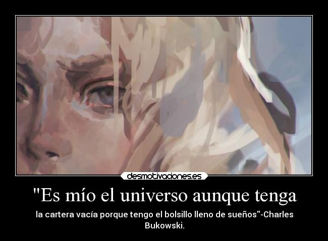 Es mío el universo aunque tenga - la cartera vacía porque tengo el bolsillo lleno de sueños-Charles
Bukowski.