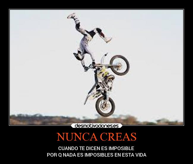NUNCA CREAS - CUANDO TE DICEN ES IMPOSIBLE 
POR Q NADA ES IMPOSIBLES EN ESTA VIDA