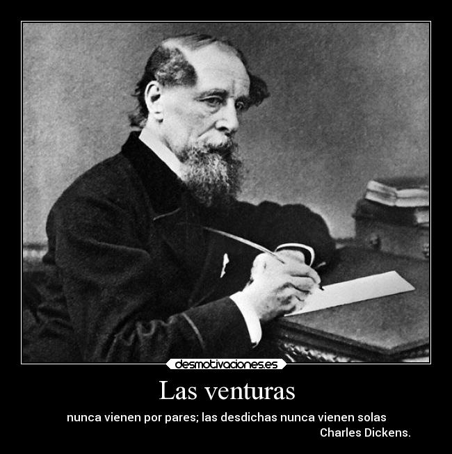 Las venturas - nunca vienen por pares; las desdichas nunca vienen solas
                                                                                                    Charles Dickens.