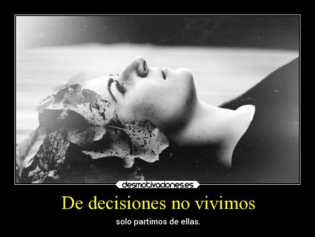 De decisiones no vivimos - solo partimos de ellas.