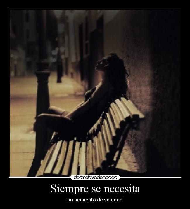 Siempre se necesita - un momento de soledad.