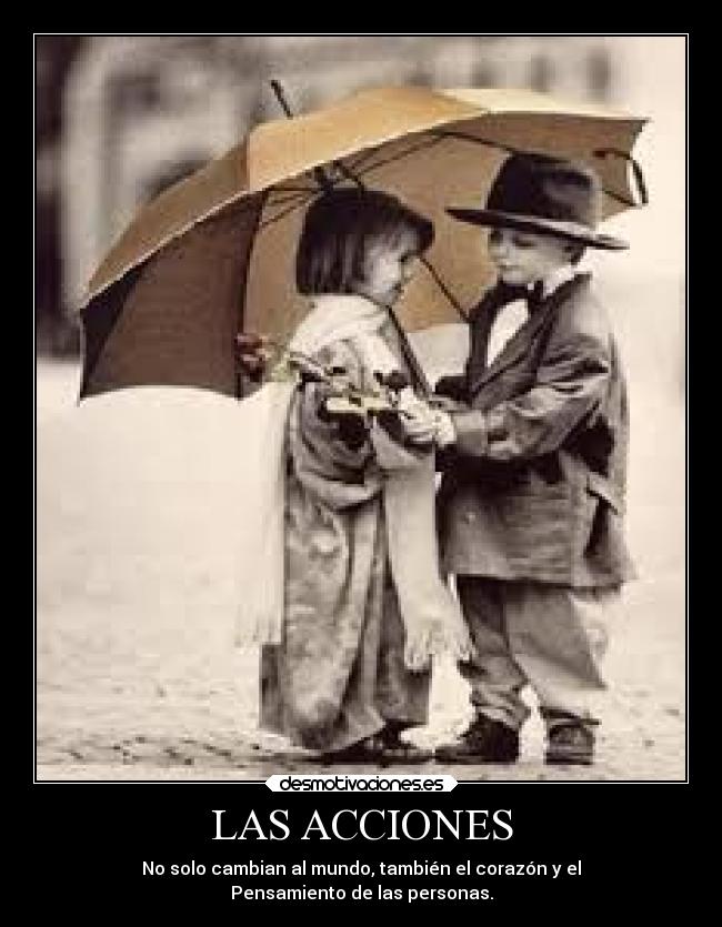 LAS ACCIONES - No solo cambian al mundo, también el corazón y el
Pensamiento de las personas.