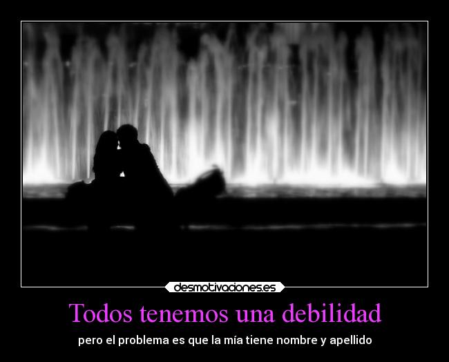 Todos tenemos una debilidad - pero el problema es que la mía tiene nombre y apellido