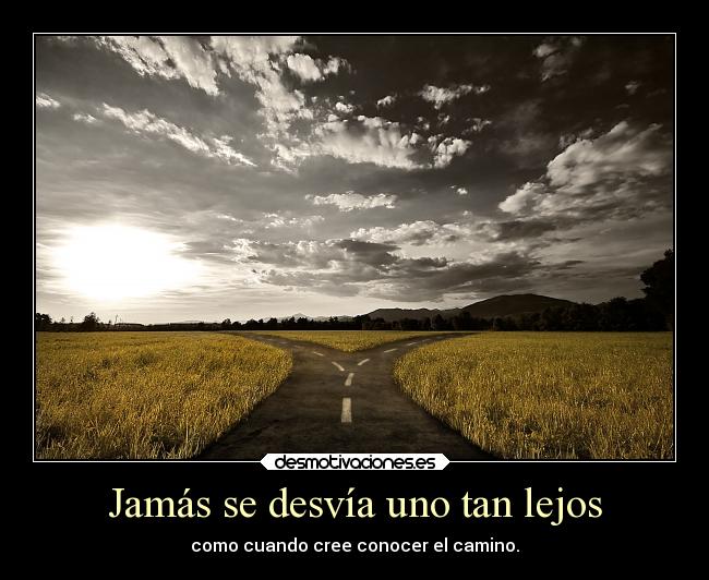 Jamás se desvía uno tan lejos - como cuando cree conocer el camino.