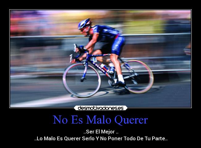 No Es Malo Querer - ..Ser El Mejor ..
..Lo Malo Es Querer Serlo Y No Poner Todo De Tu Parte..