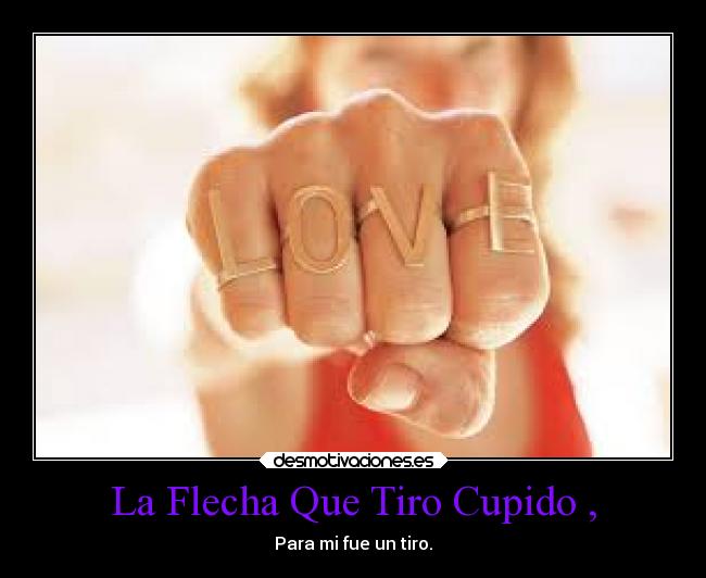 La Flecha Que Tiro Cupido , - Para mi fue un tiro.