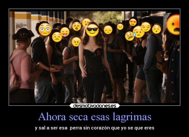 Ahora seca esas lagrimas - y sal a ser esa perra sin corazón que yo se que eres