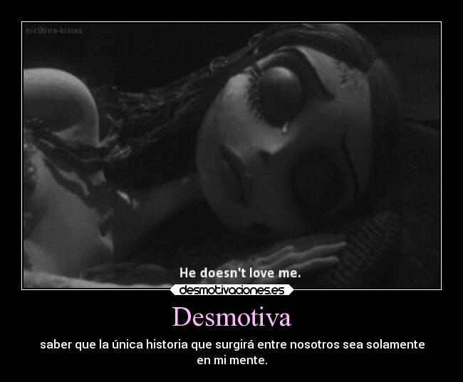 Desmotiva - saber que la única historia que surgirá entre nosotros sea solamente
en mi mente.