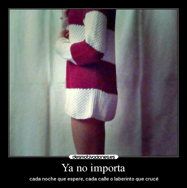 Ya no importa - cada noche que espere, cada calle o laberinto que crucé