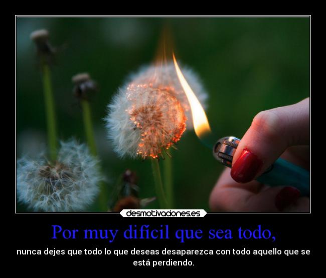 Por muy difícil que sea todo, -