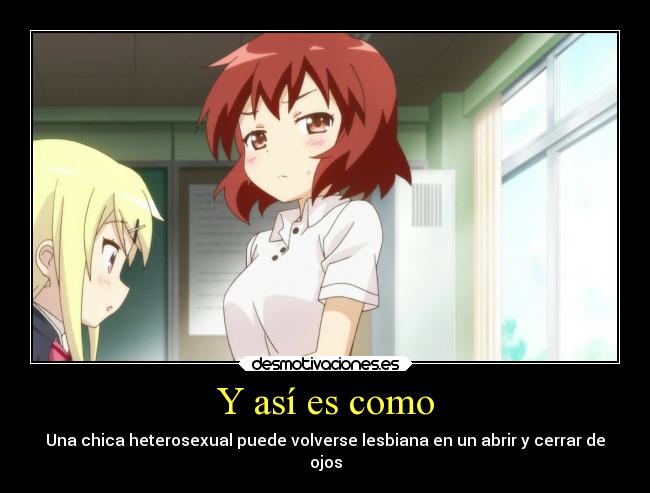 Y así es como - Una chica heterosexual puede volverse lesbiana en un abrir y cerrar de
ojos