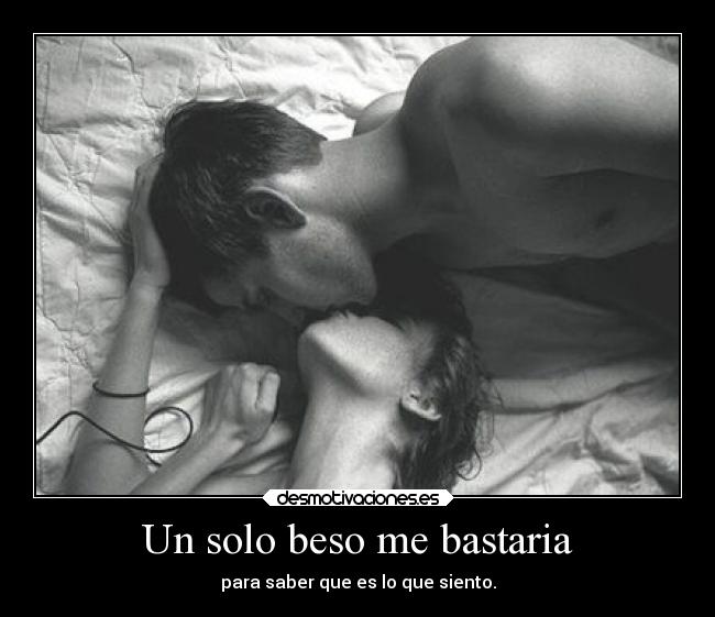 Un solo beso me bastaria - para saber que es lo que siento.