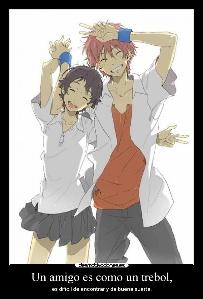 Un amigo es como un trebol, - es dificil de encontrar y da buena suerte.