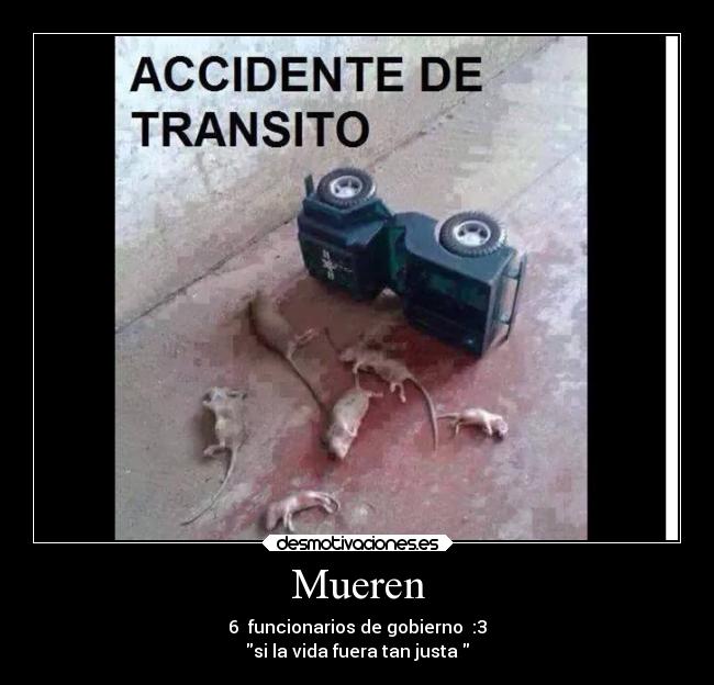 Mueren - 6 funcionarios de gobierno :3
si la vida fuera tan justa
