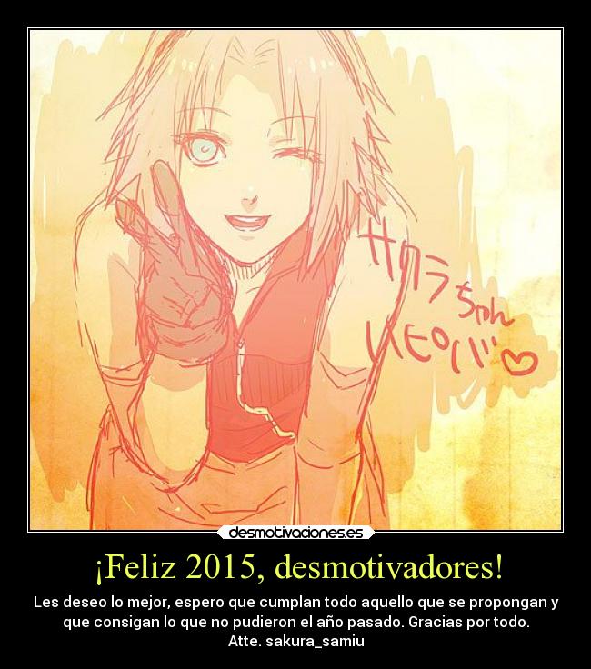 ¡Feliz 2015, desmotivadores! - Les deseo lo mejor, espero que cumplan todo aquello que se propongan y
que consigan lo que no pudieron el año pasado. Gracias por todo.
Atte. sakura_samiu
