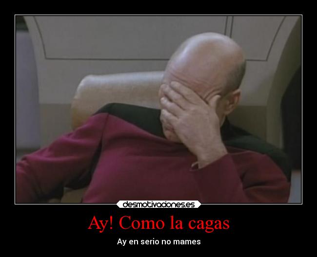 Ay! Como la cagas - Ay en serio no mames