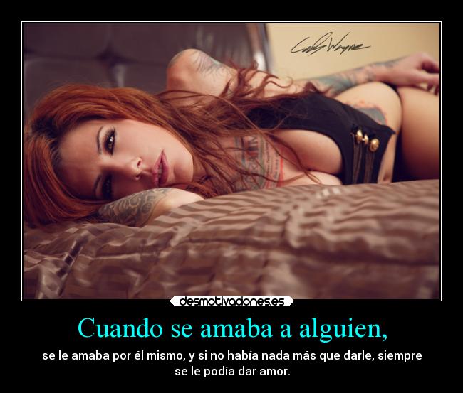 Cuando se amaba a alguien, - se le amaba por él mismo, y si no había nada más que darle, siempre
se le podía dar amor.