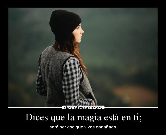 Dices que la magia está en ti; -