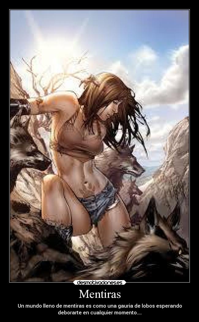 Mentiras - Un mundo lleno de mentiras es como una gauria de lobos esperando
deborarte en cualquier momento....