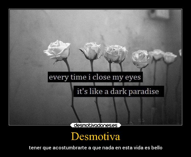 Desmotiva - tener que acostumbrarte a que nada en esta vida es bello