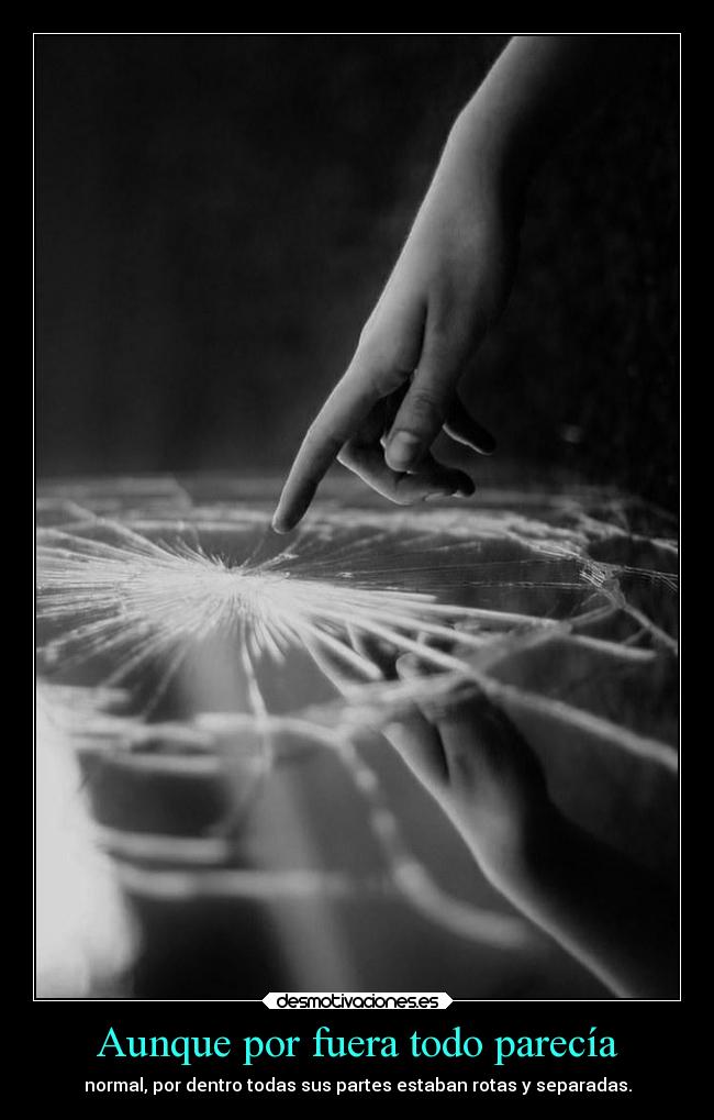 Aunque por fuera todo parecía - normal, por dentro todas sus partes estaban rotas y separadas.