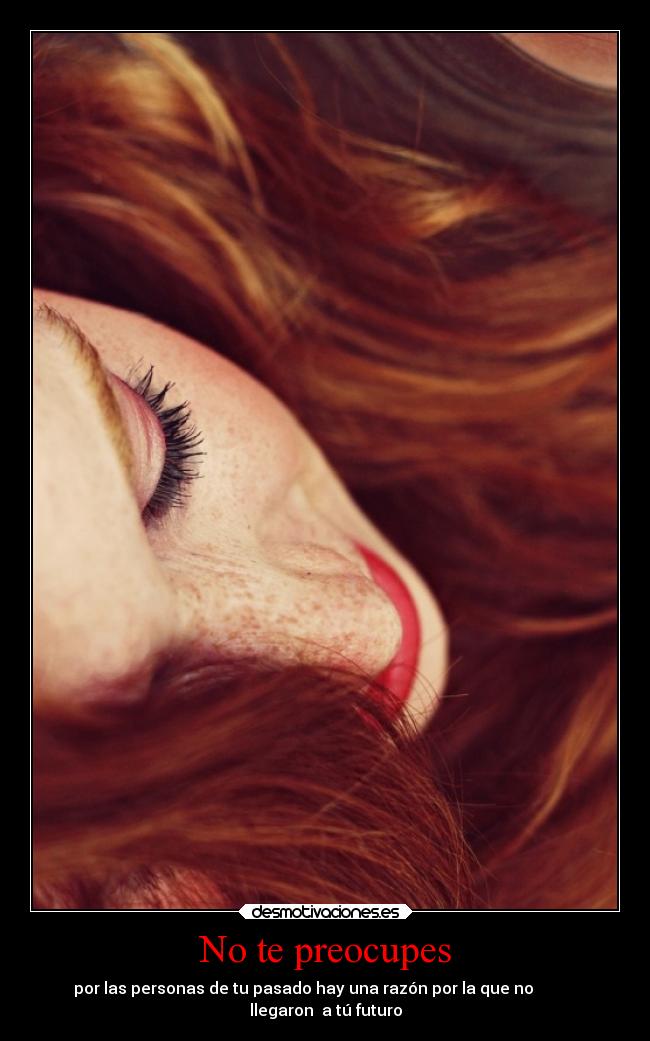 No te preocupes - por las personas de tu pasado hay una razón por la que no
llegaron a tú futuro