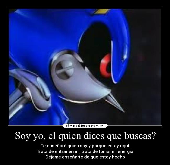 Soy yo, el quien dices que buscas? - Te enseñaré quien soy y porque estoy aquí
Trata de entrar en mi, trata de tomar mi energía
Déjame enseñarte de que estoy hecho