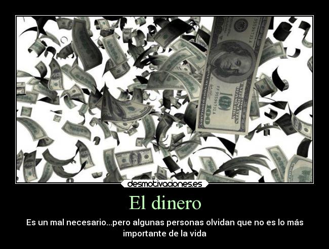 El dinero - Es un mal necesario...pero algunas personas olvidan que no es lo más
importante de la vida
